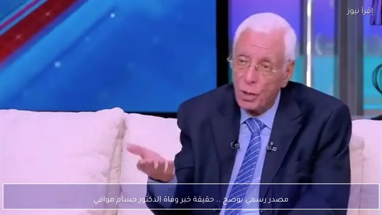 مصدر رسمي يوضح .. حقيقة خبر وفاة الدكتور حسام موافي