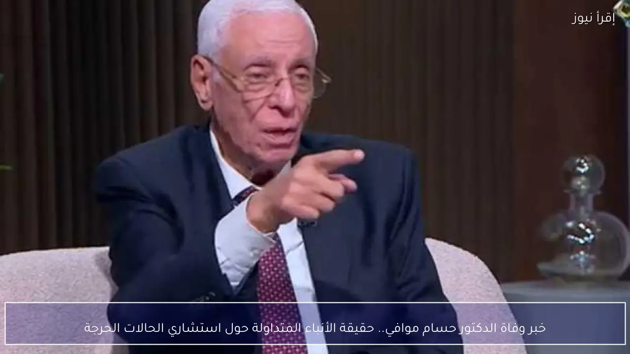خبر وفاة الدكتور حسام موافي.. حقيقة الأنباء المتداولة حول استشاري الحالات الحرجة