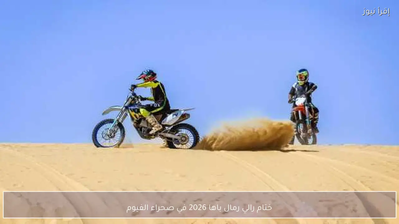 ختام رالي رمال باها 2026 في صحراء الفيوم