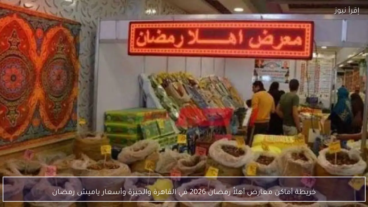 خريطة أماكن معارض أهلاً رمضان 2026 في القاهرة والجيزة وأسعار ياميش رمضان
