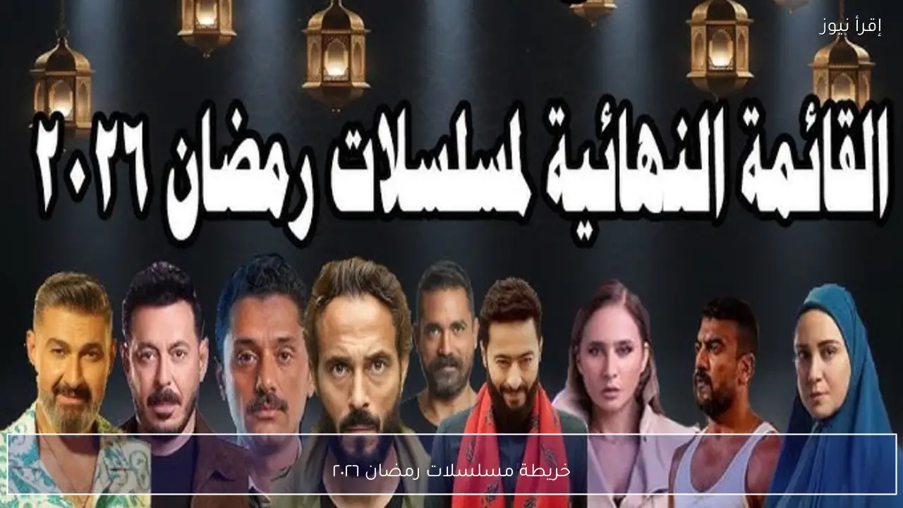خريطة مسلسلات رمضان ٢٠٢٦ وأقوى الأعمال الدرامية المنتظرة في الموسم الرمضاني