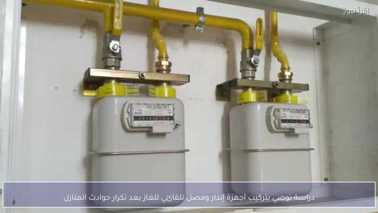 دراسة توصي بتركيب أجهزة إنذار وفصل تلقائي للغاز بعد تكرار حوادث المنازل