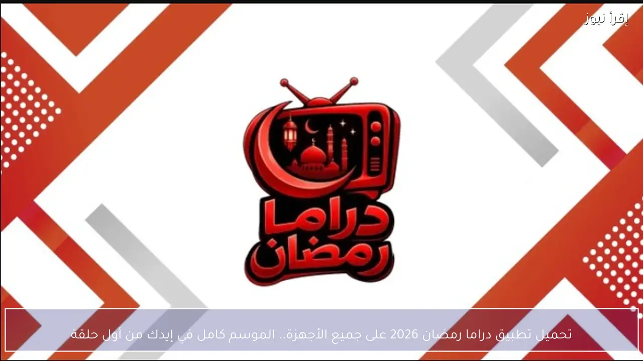 تحميل تطبيق دراما رمضان 2026 على جميع الأجهزة.. الموسم كامل في إيدك من أول حلقة