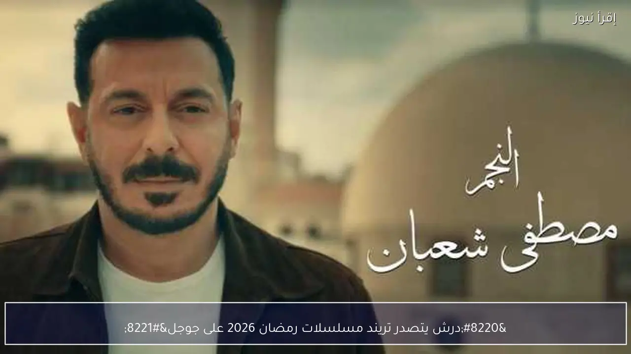 “درش يتصدر تريند مسلسلات رمضان 2026 على جوجل”
