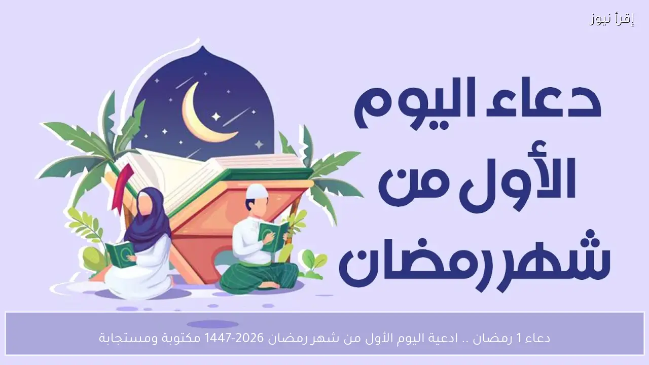 دعاء 1 رمضان .. ادعية اليوم الأول من شهر رمضان 2026-1447 مكتوبة ومستجابة