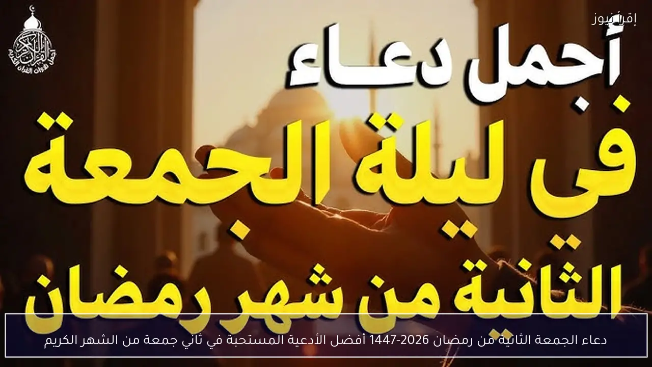 دعاء الجمعة الثانية من رمضان 2026-1447 أفضل الأدعية المستحبة في ثاني جمعة من الشهر الكريم