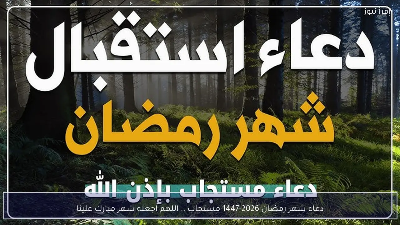 دعاء شهر رمضان 2026-1447 مستجاب .. اللهم اجعله شهر مبارك علينا