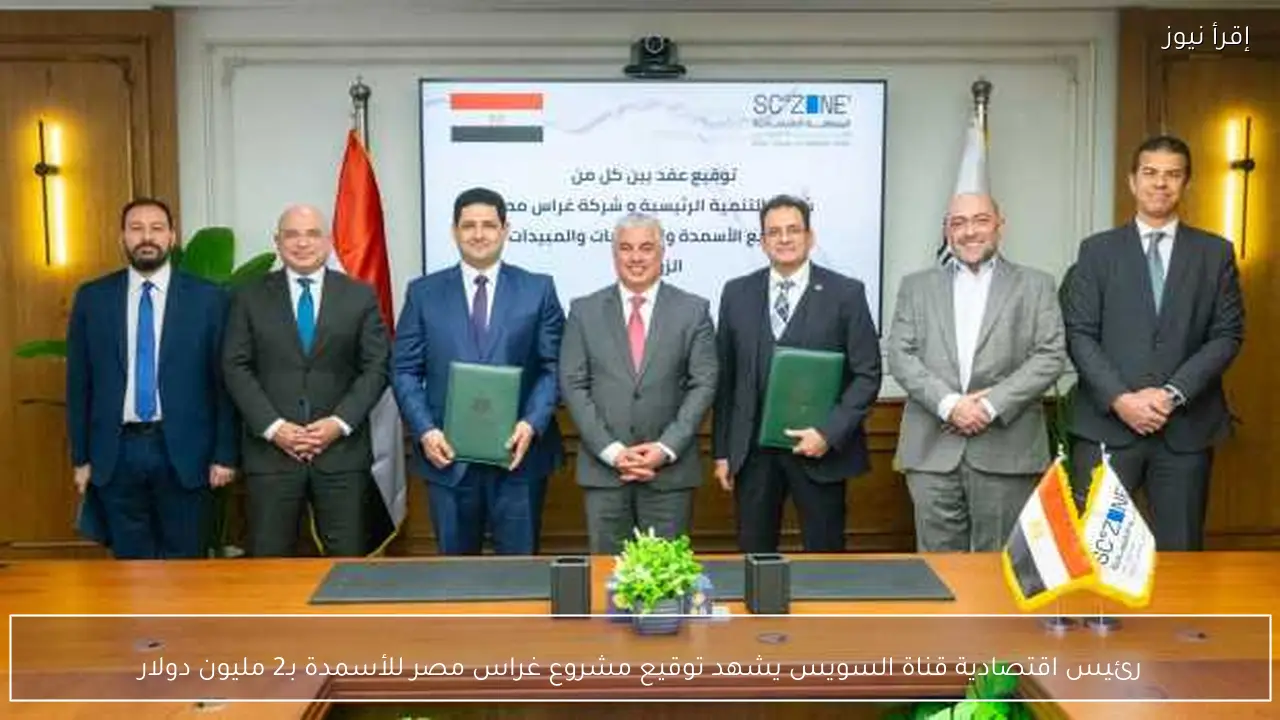 رئيس اقتصادية قناة السويس يشهد توقيع مشروع غراس مصر للأسمدة بـ2 مليون دولار