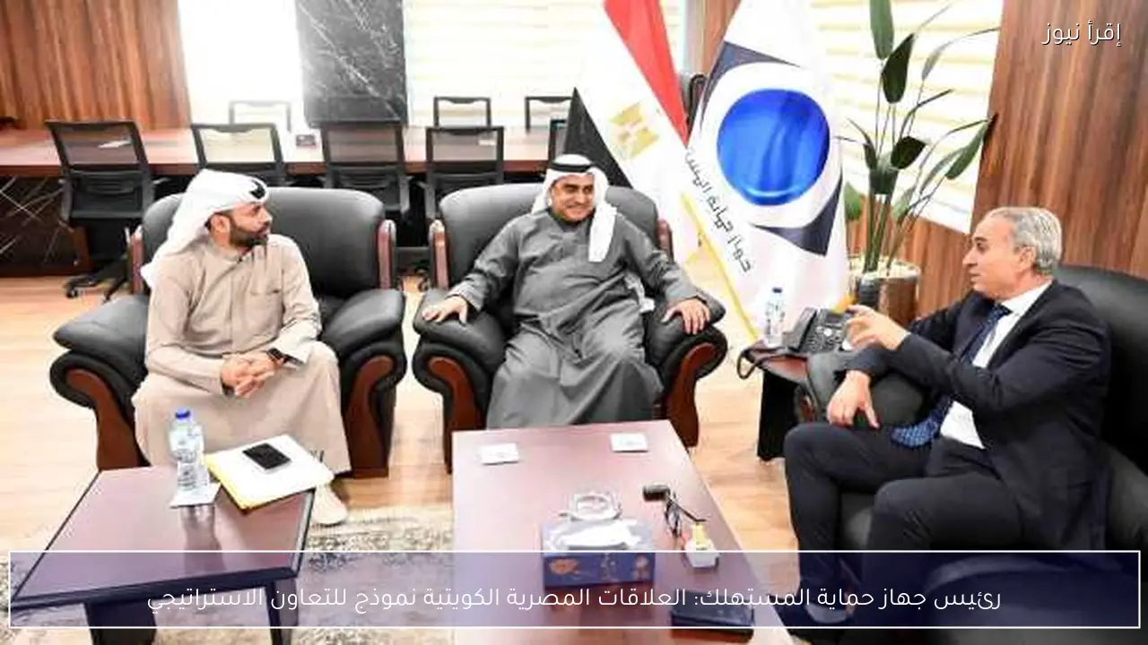 رئيس جهاز حماية المستهلك: العلاقات المصرية الكويتية نموذج للتعاون الاستراتيجي
