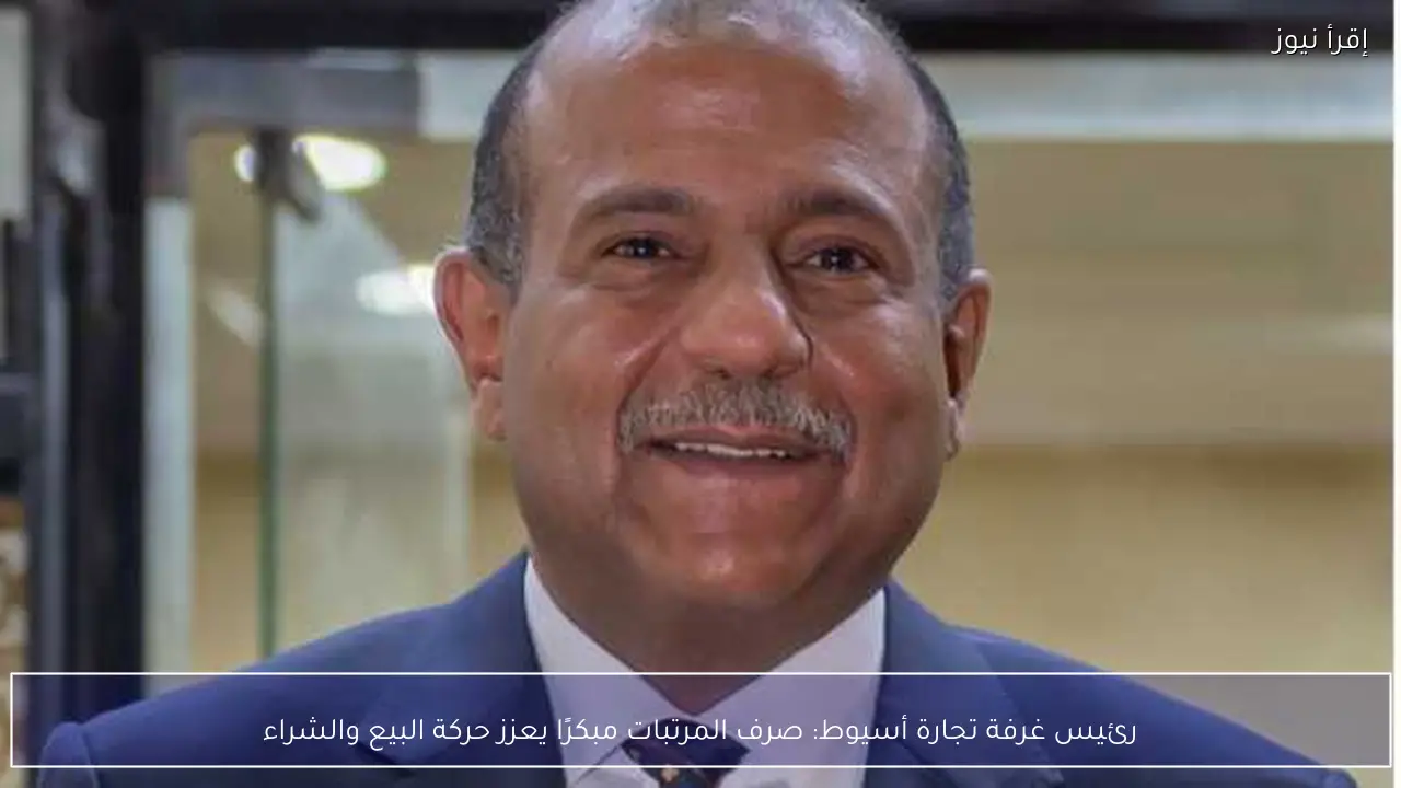 رئيس غرفة تجارة أسيوط: صرف المرتبات مبكرًا يعزز حركة البيع والشراء