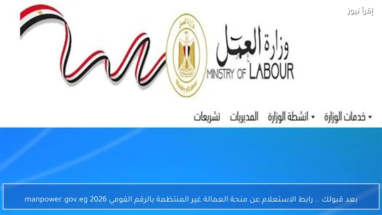 بعد قبولك .. رابط الاستعلام عن منحة العمالة غير المنتظمة بالرقم القومي 2026 manpower.gov.eg