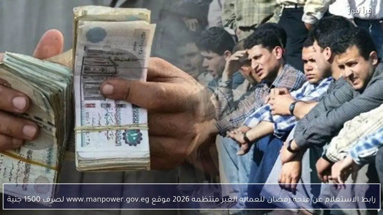 رابط الاستعلام عن منحه رمضان للعماله الغير منتظمه 2026 موقع www.manpower.gov.eg لصرف 1500 جنية