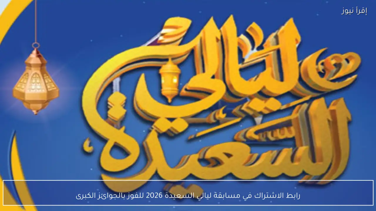 رابط الاشتراك في مسابقة ليالي السعيدة 2026 عبر الموقع الرسمي للفوز بالجوائز الكبرى