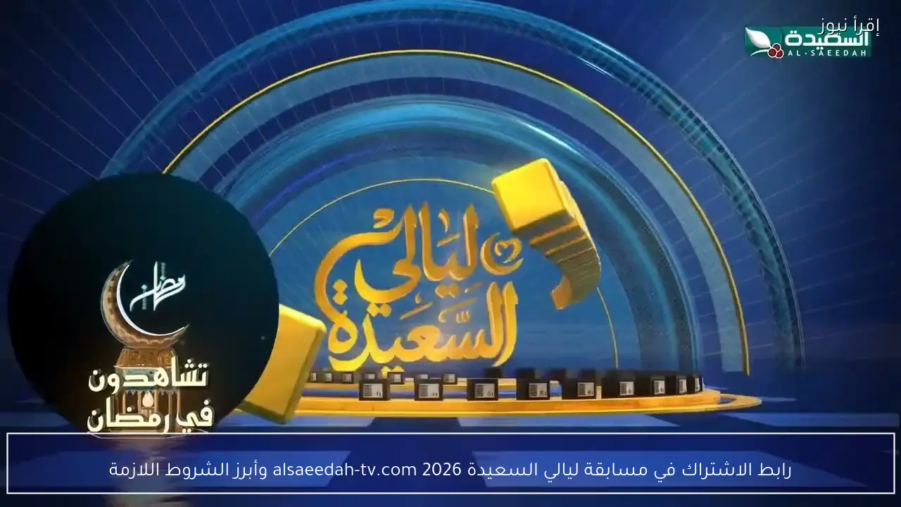 رابط الاشتراك في مسابقة ليالي السعيدة 2026 alsaeedah-tv.com وأبرز الشروط اللازمة