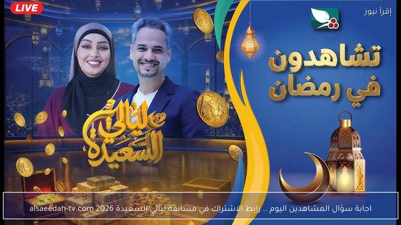 اجابة سؤال المشاهدين اليوم .. رابط الاشتراك في مسابقة ليالي السعيدة 2026 alsaeedah-tv.com