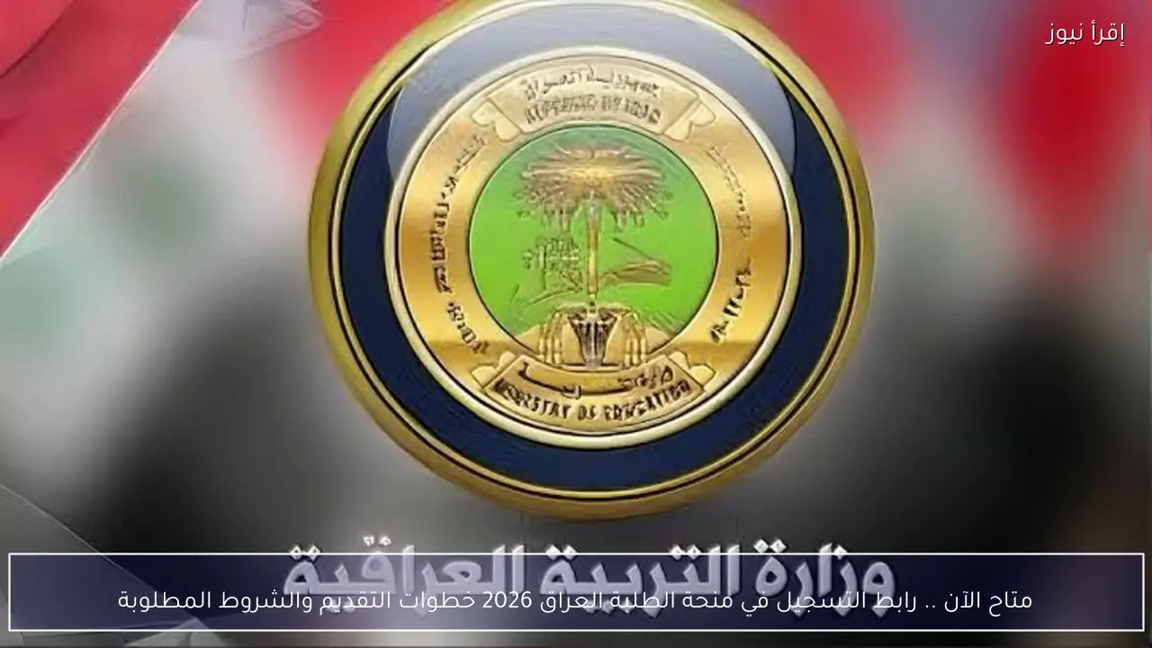 متاح الآن .. رابط التسجيل في منحة الطلبة العراق 2026 خطوات التقديم والشروط المطلوبة