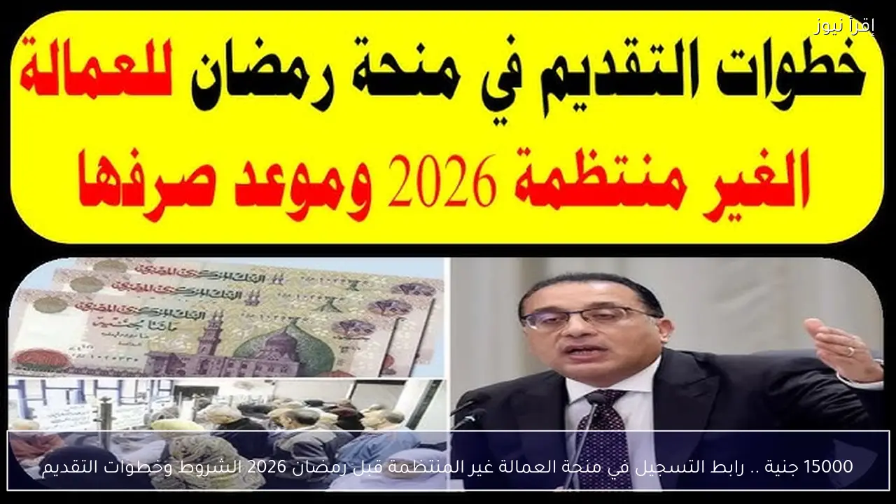 15000 جنية .. رابط التسجيل في منحة العمالة غير المنتظمة قبل رمضان 2026 الشروط وخطوات التقديم