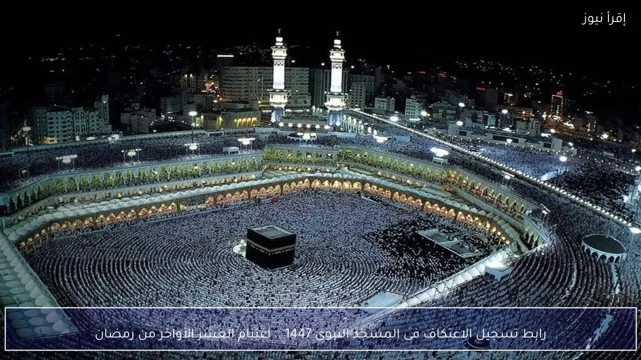رابط تسجيل الاعتكاف فى المسجد النبوى 1447 .. اغتنام العشر الأواخر من رمضان