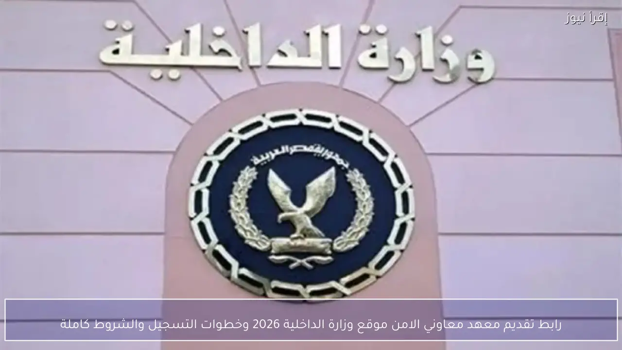 رابط تقديم معهد معاوني الامن موقع وزارة الداخلية 2026 وخطوات التسجيل والشروط كاملة