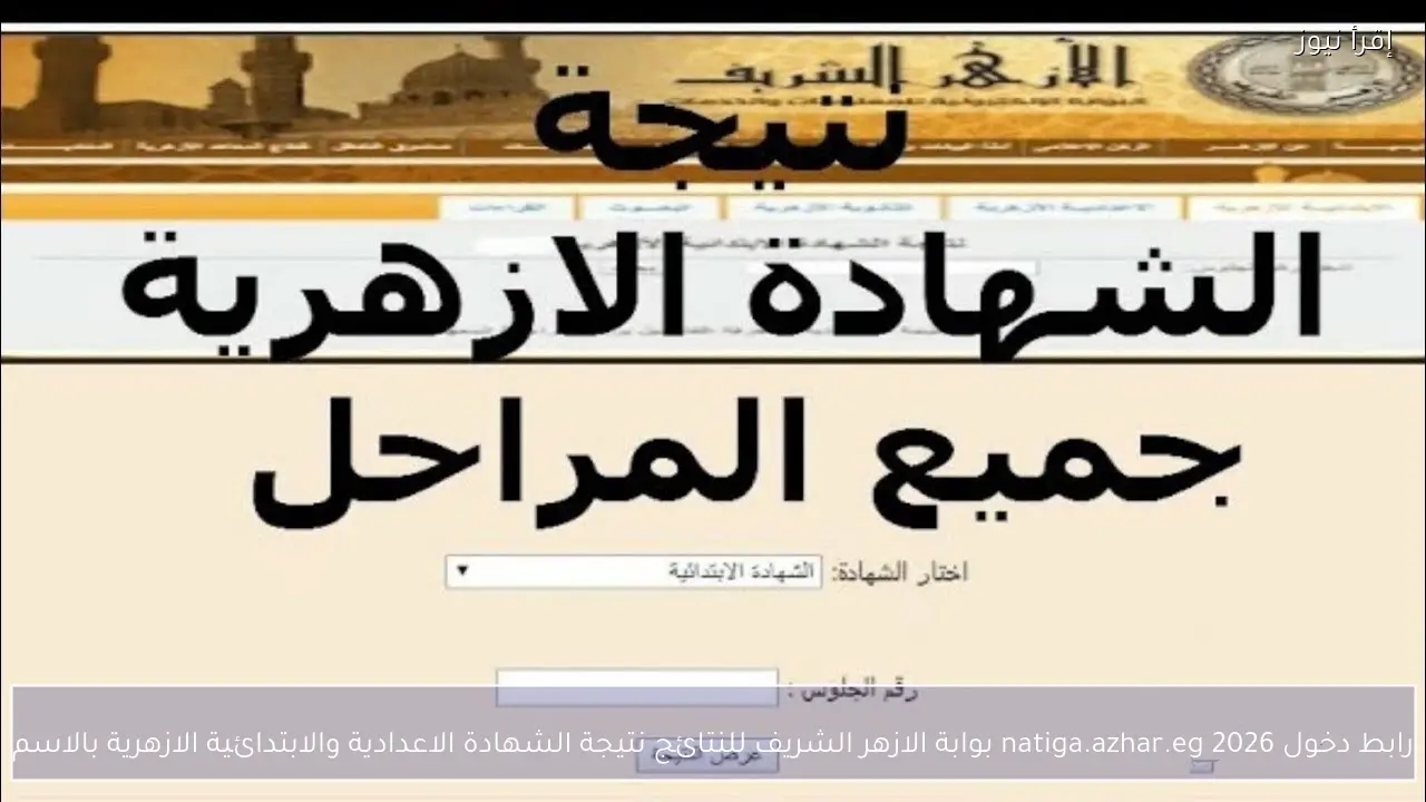 رابط دخول natiga.azhar.eg 2026 بوابة الازهر الشريف للنتائج نتيجة الشهادة الاعدادية والابتدائية الازهرية بالاسم