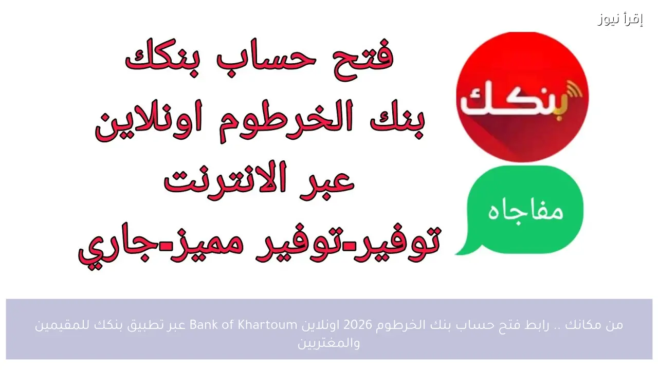من مكانك .. رابط فتح حساب بنك الخرطوم 2026 اونلاين Bank of Khartoum عبر تطبيق بنكك للمقيمين والمغتربين