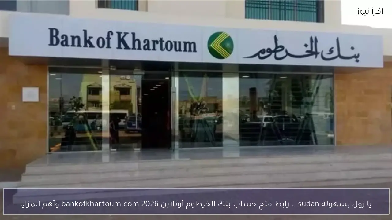 يا زول بسهولة sudan .. رابط فتح حساب بنك الخرطوم أونلاين 2026 bankofkhartoum.com وأهم المزايا
