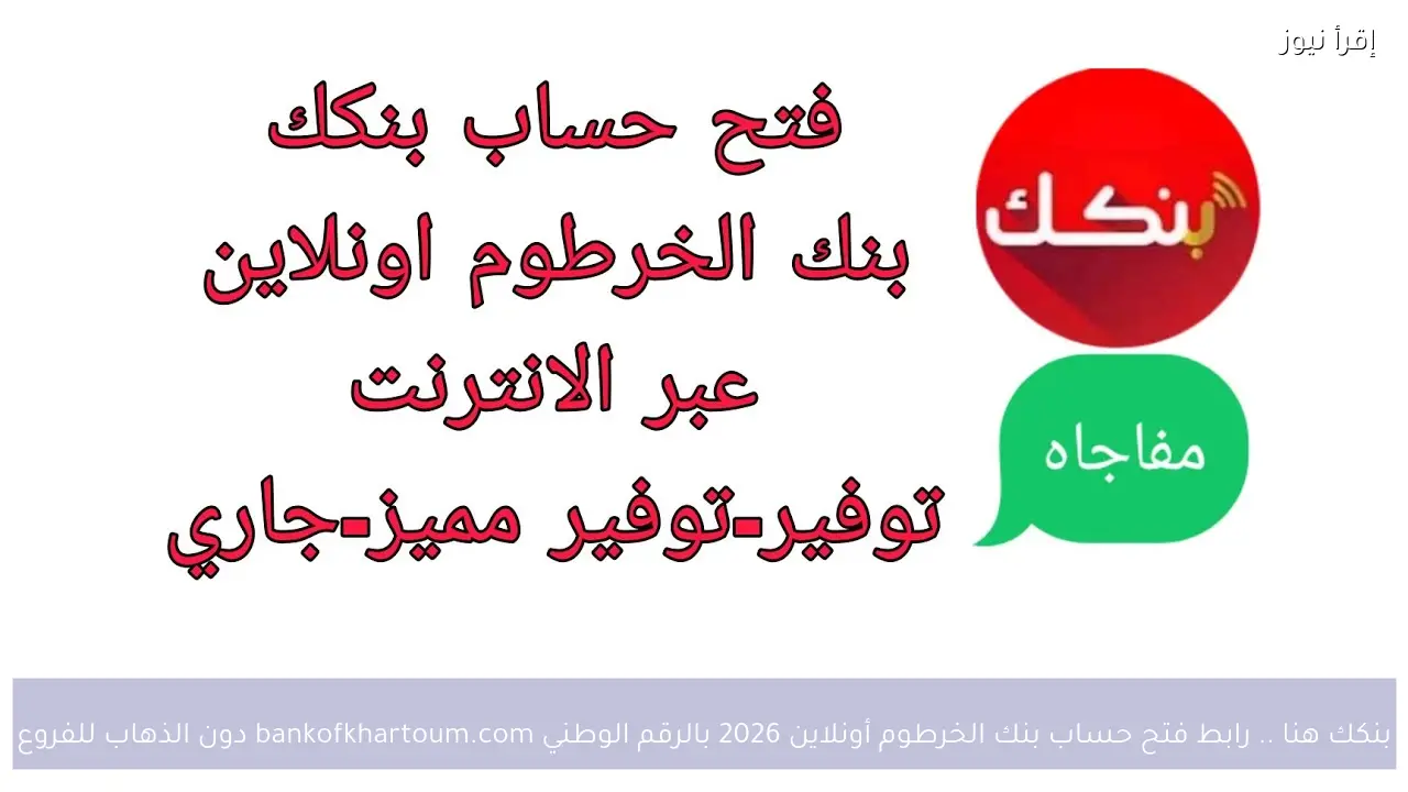 بنكك هنا .. رابط فتح حساب بنك الخرطوم أونلاين 2026 بالرقم الوطني bankofkhartoum.com دون الذهاب للفروع