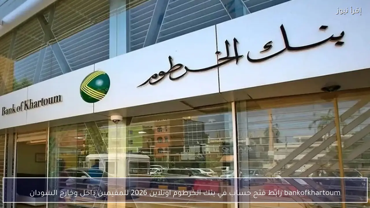 bankofkhartoum رابط فتح حساب في بنك الخرطوم اونلاين 2026 للمقيمين داخل وخارج السودان