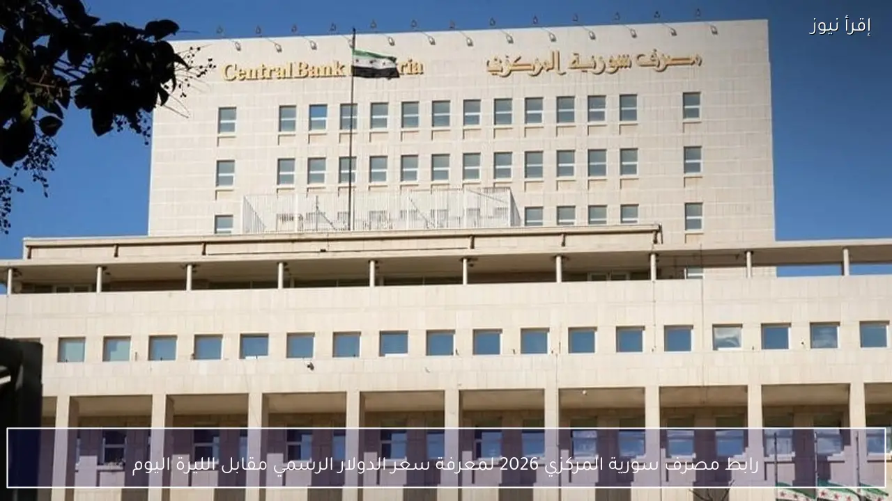 رابط مصرف سورية المركزي 2026 لمعرفة سعر الدولار الرسمي اليوم مقابل الليرة
