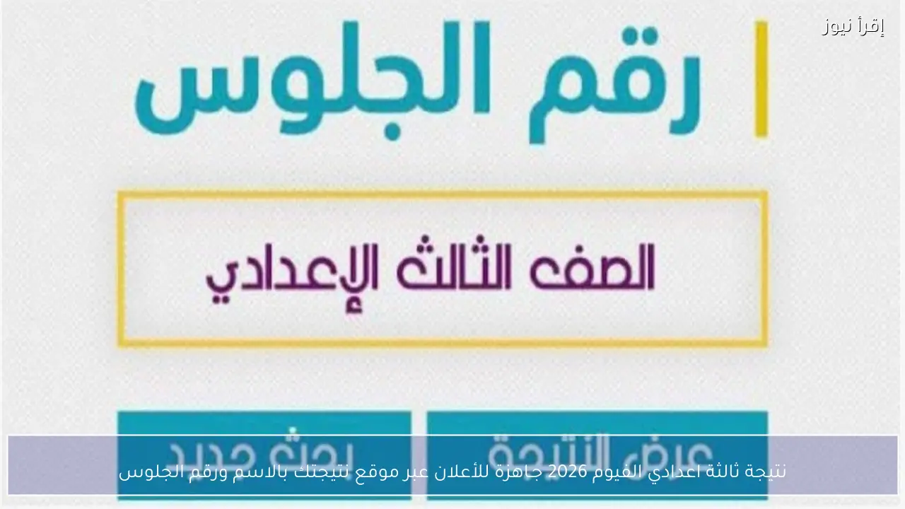 نتيجة ثالثة اعدادي الفيوم 2026 جـاهزة للأعلان عبر موقع نتيجتك بالاسم ورقم الجلوس