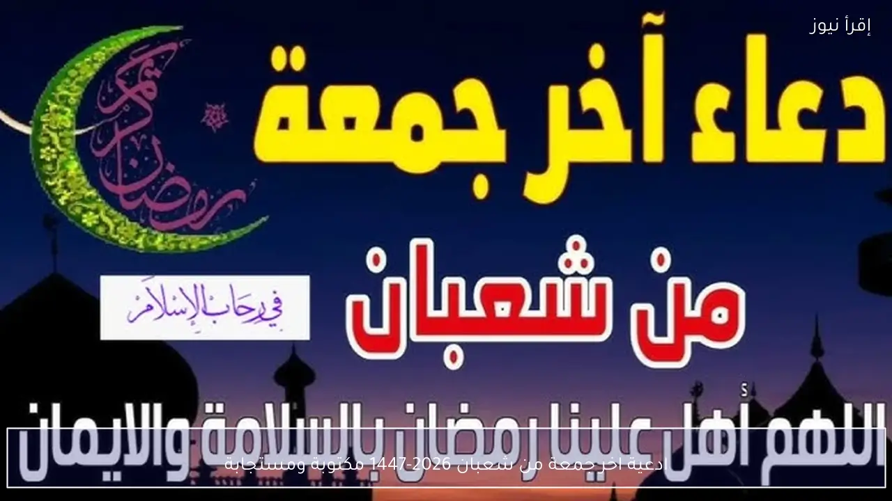 أفضل ادعية الجمعة الأخيرة من شعبان 2026-1447 مكتوبة ومستجابة