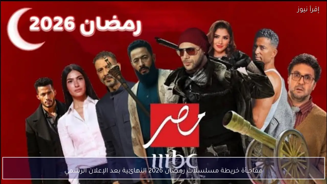 مفاجــأة خريطة مسلسلات رمضان 2026 النهائية بعد الإعلان الرسمي