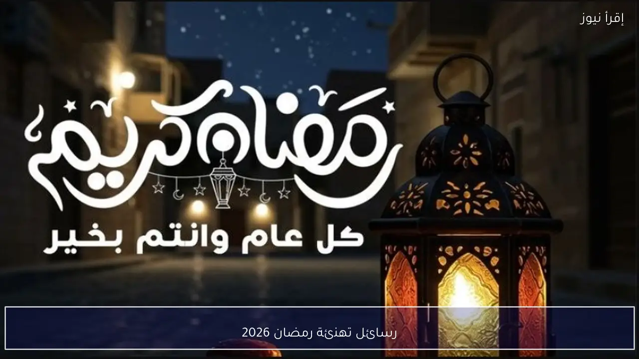 مع ثبوت الرؤيـة.. رسائل تهنئة رمضان 2026 قصيرة ومؤثرة للجميع