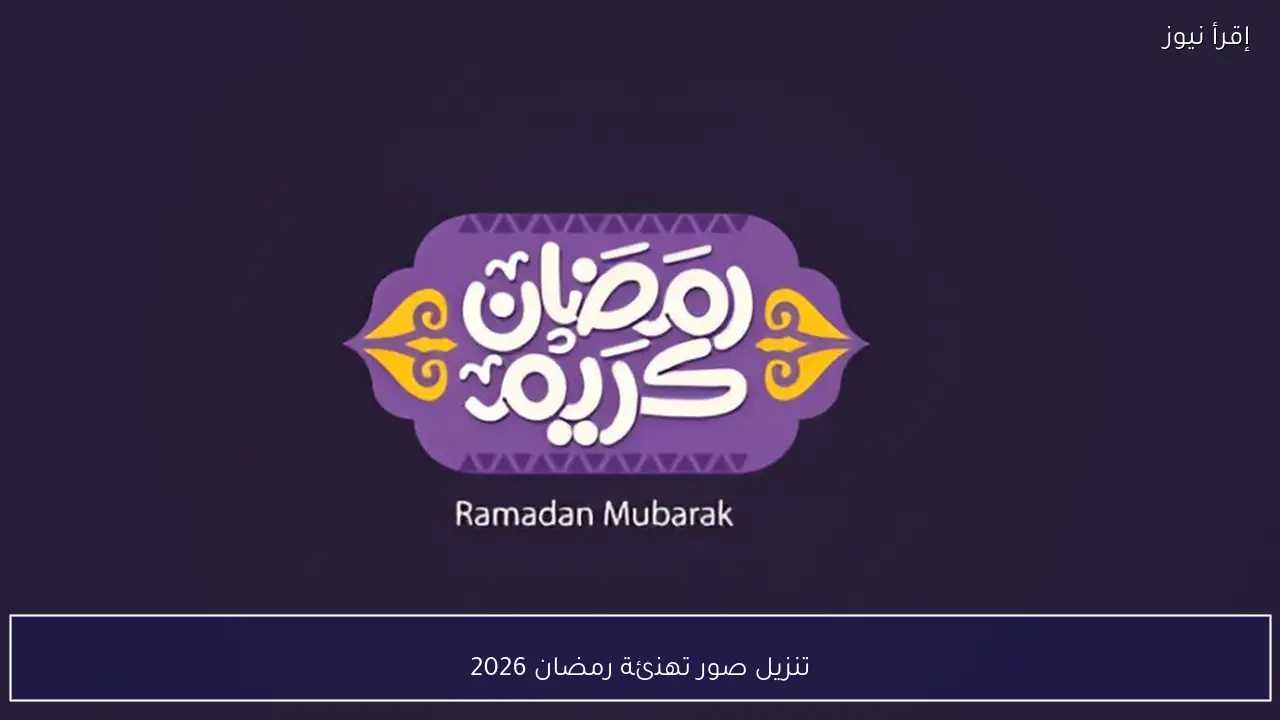 تنزيل صور تهنئة رمضان 2026 لحظات روحانية تبدأ بصورة ودعوة صادقة