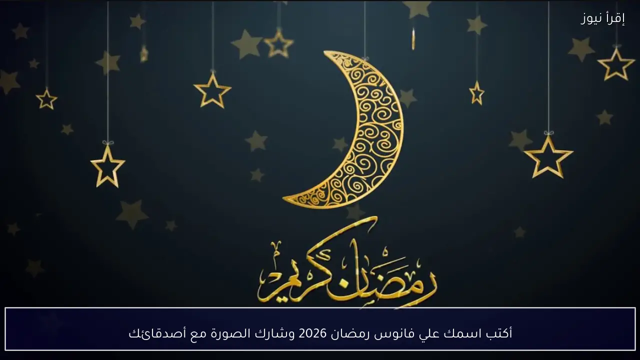 أكتب اسمك علي فانوس رمضان 2026 وشارك الصورة مع أصدقائك