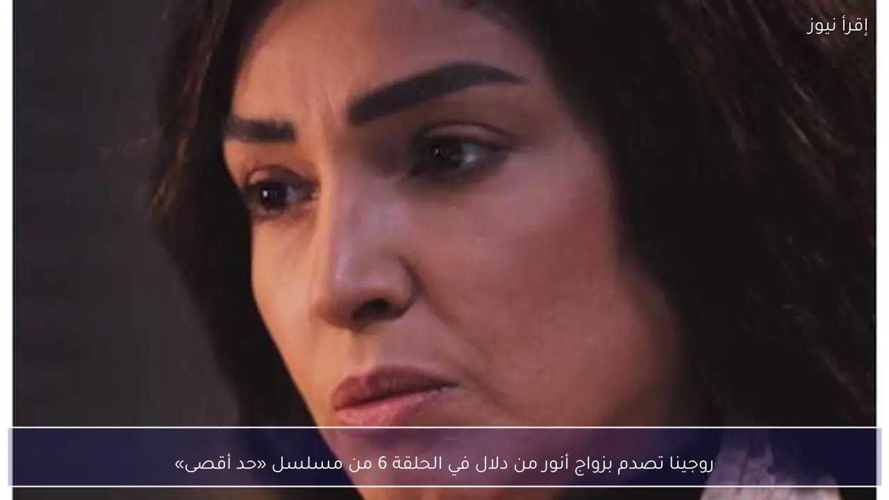 روجينا تصدم بزواج أنور من دلال في الحلقة 6 من مسلسل «حد أقصى»