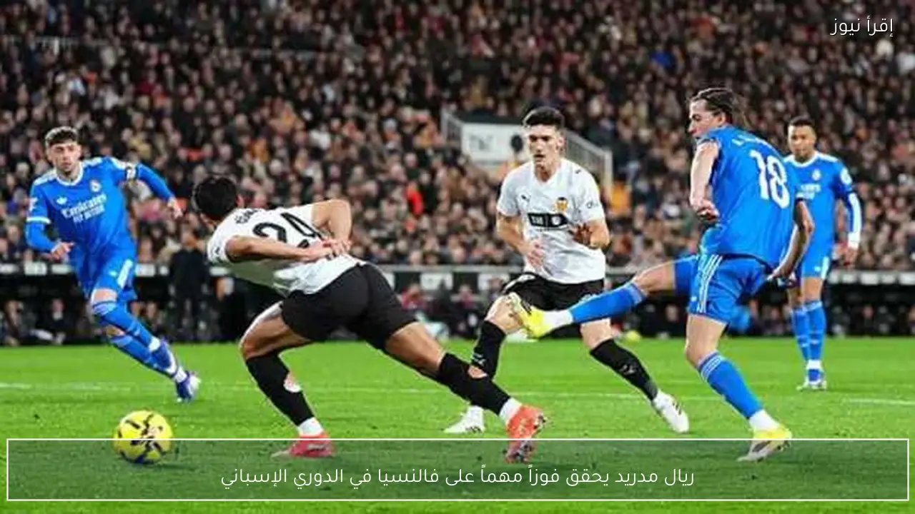 ريال مدريد يحقق فوزاً مهماً على فالنسيا في الدوري الإسباني
