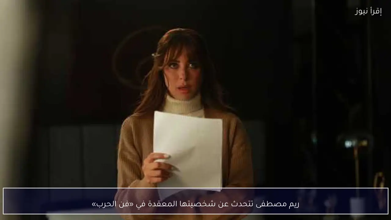 ريم مصطفى تتحدث عن شخصيتها المعقدة في «فن الحرب»