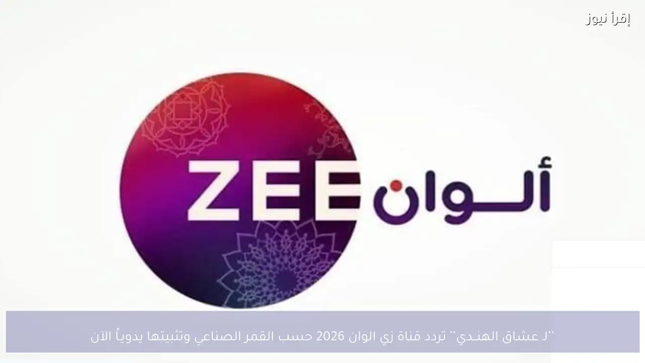 لـ عشاق الهنــدي.. تردد قناة زي الوان 2026 حسب القمر الصناعي وتثبيتها يدويـاً الآن