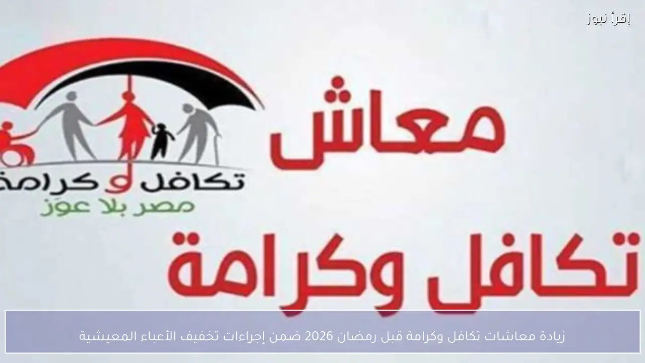 زيادة معاشات تكافل وكرامة قبل رمضان 2026 ضمن إجراءات تخفيف الأعباء المعيشية