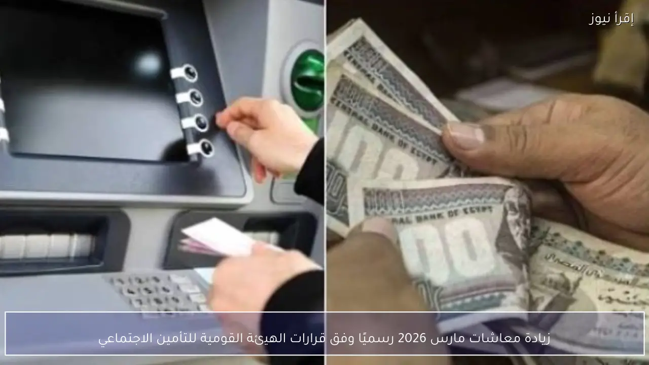 زيادة معاشات مارس 2026 رسميًا وفق قرارات الهيئة القومية للتأمين الاجتماعي