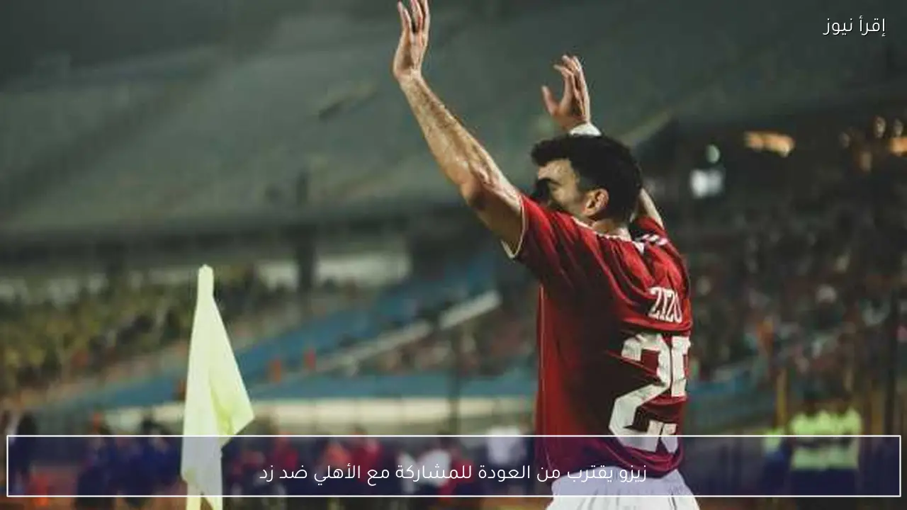 زيزو يقترب من العودة للمشاركة مع الأهلي ضد زد