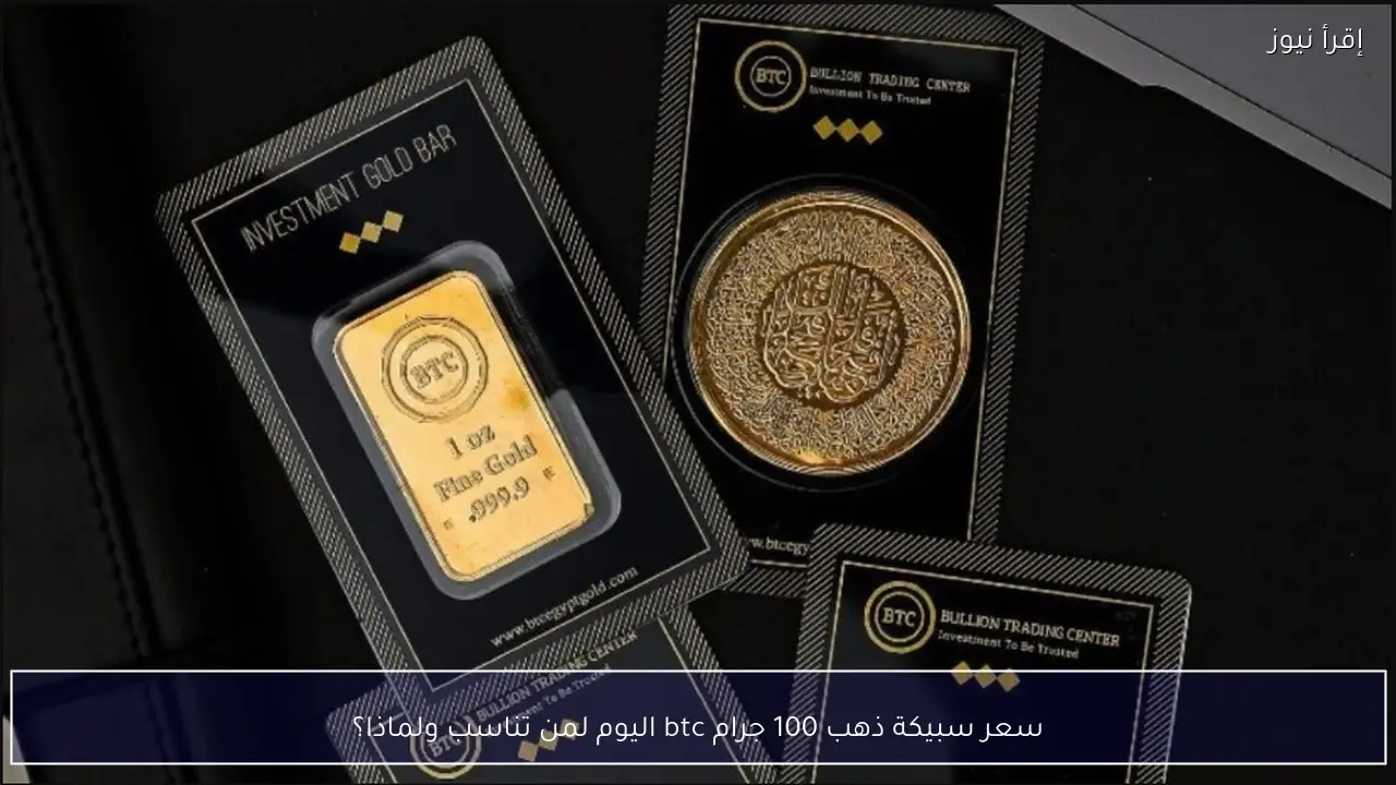 سعر سبيكة ذهب 100 جرام btc اليوم في مصر.. لمن تناسب ولماذا؟