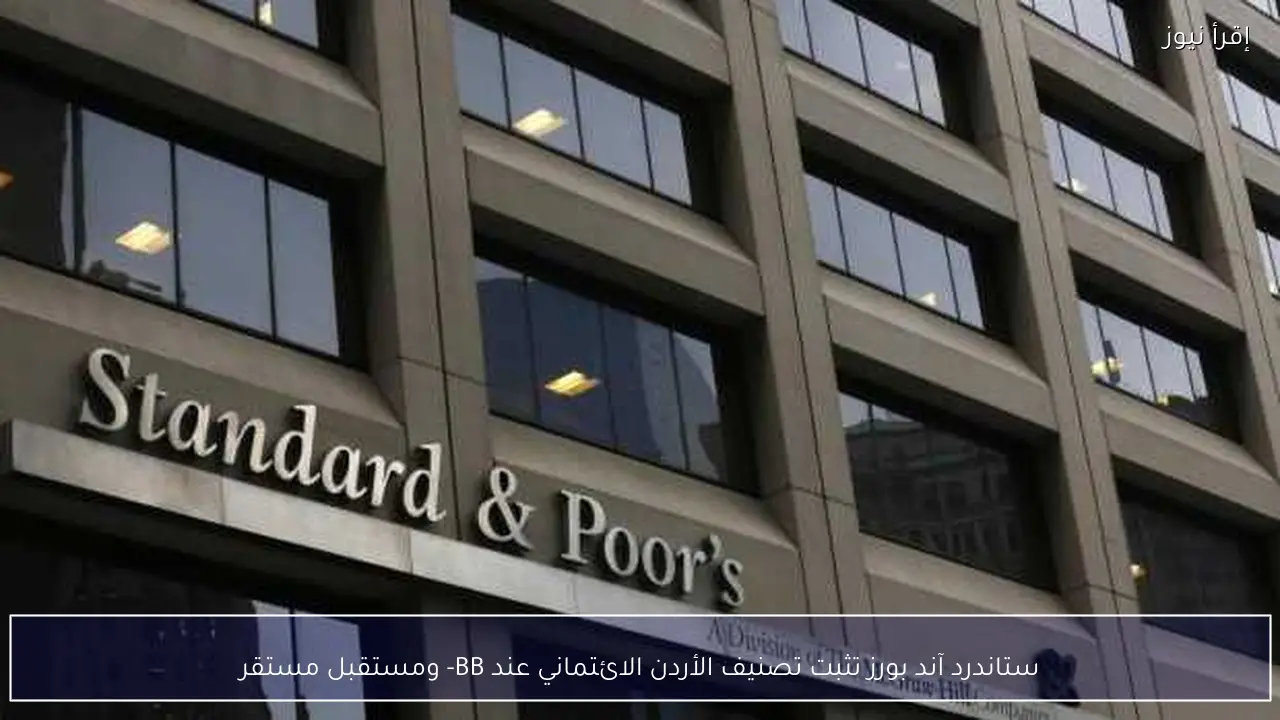 ستاندرد آند بورز تثبت تصنيف الأردن الائتماني عند BB- ومستقبل مستقر
