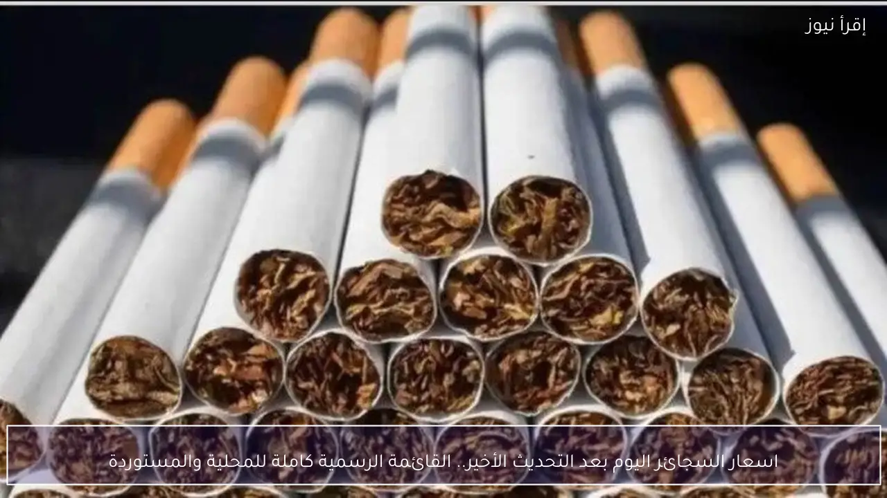 اسعار السجائر اليوم.. القائمة الرسمية كاملة للمحلية والمستوردة