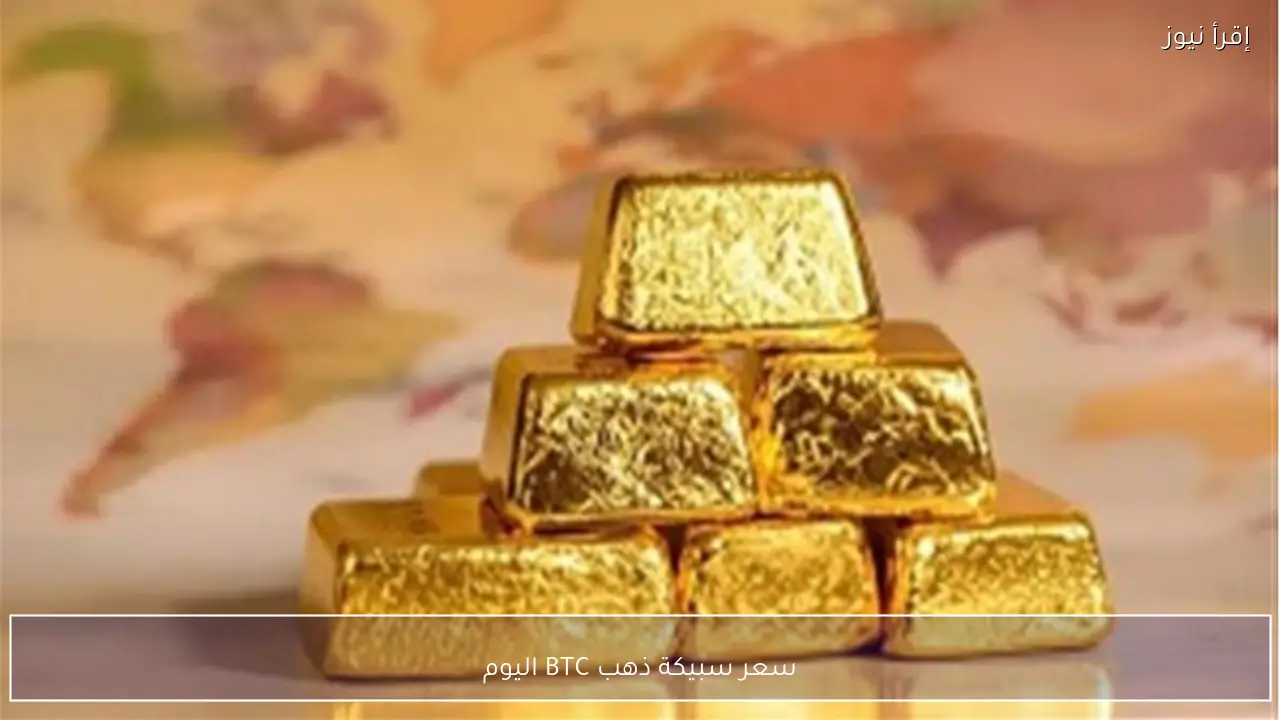 مفاجأة في سعر سبيكة ذهب BTC اليوم.. كم سجلت 10 و20 و30.1 جرام؟
