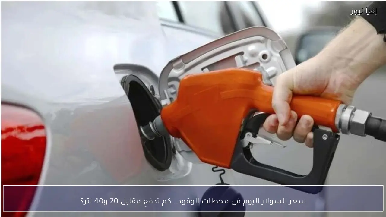 سعر السولار اليوم في محطات الوقود.. كم تدفع مقابل 20 و40 لتر؟