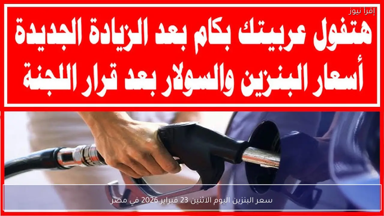 سعر البنزين اليوم الاثنين 23 فبراير 2026 في مصر بعد التحديث الأخير