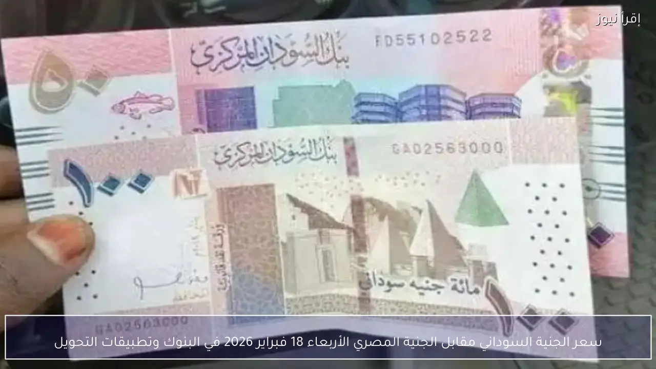 سعر الجنية السوداني مقابل الجنية المصري الأربعاء 18 فبراير 2026 في البنوك وتطبيقات التحويل