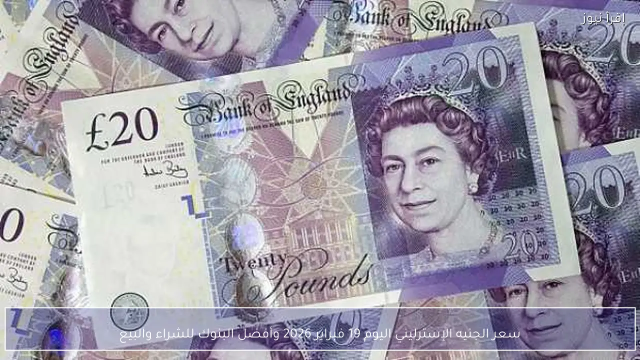 سعر الجنيه الإسترليني اليوم 19 فبراير 2026 وأفضل البنوك للشراء والبيع